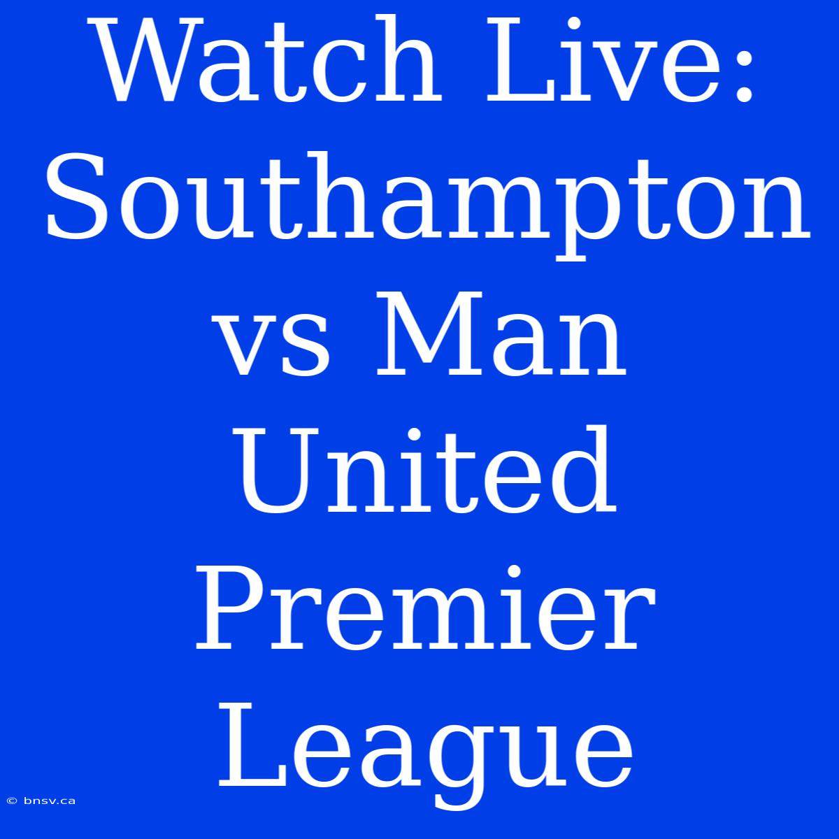 Watch Live: Southampton Vs Man United Premier League