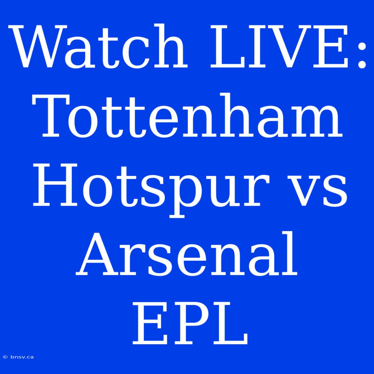 Watch LIVE: Tottenham Hotspur Vs Arsenal EPL