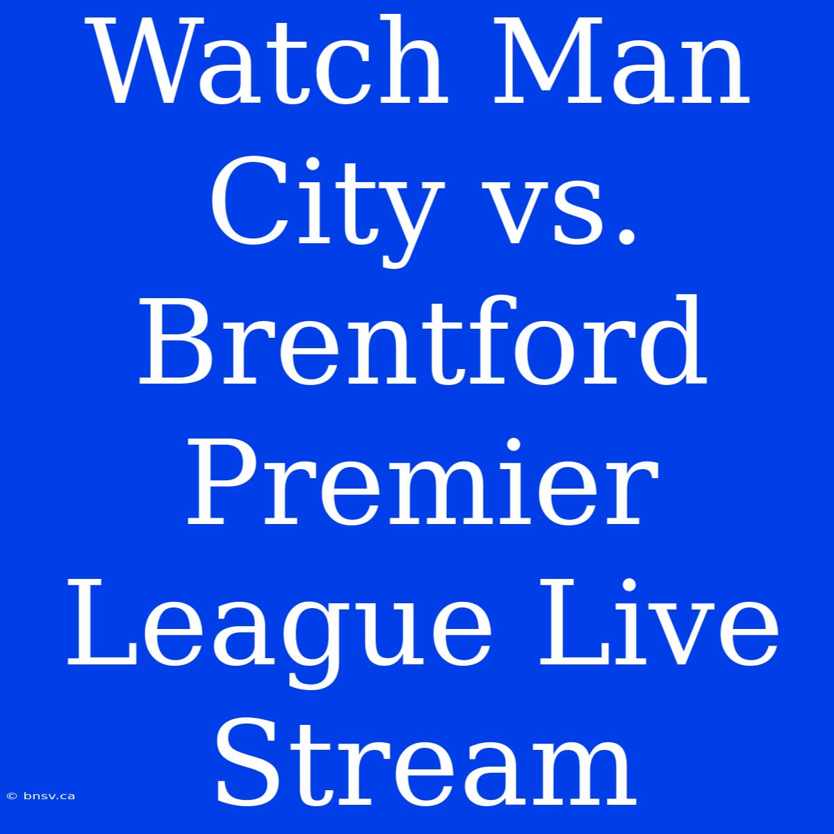 Watch Man City Vs. Brentford Premier League Live Stream