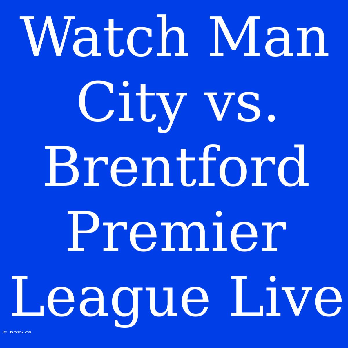 Watch Man City Vs. Brentford Premier League Live