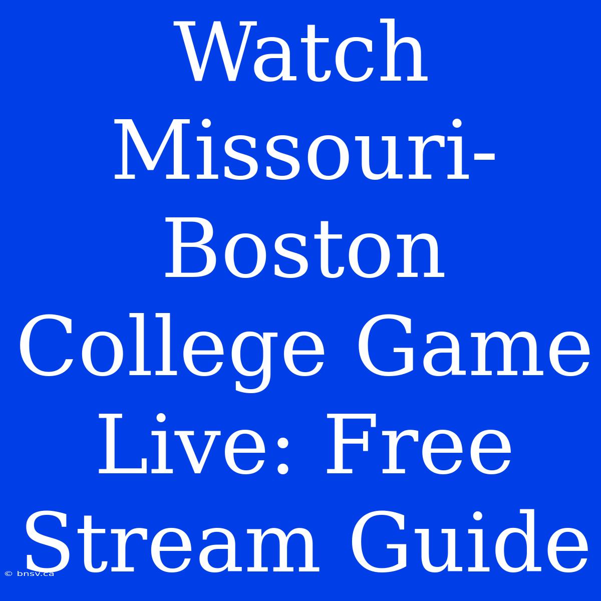 Watch Missouri-Boston College Game Live: Free Stream Guide