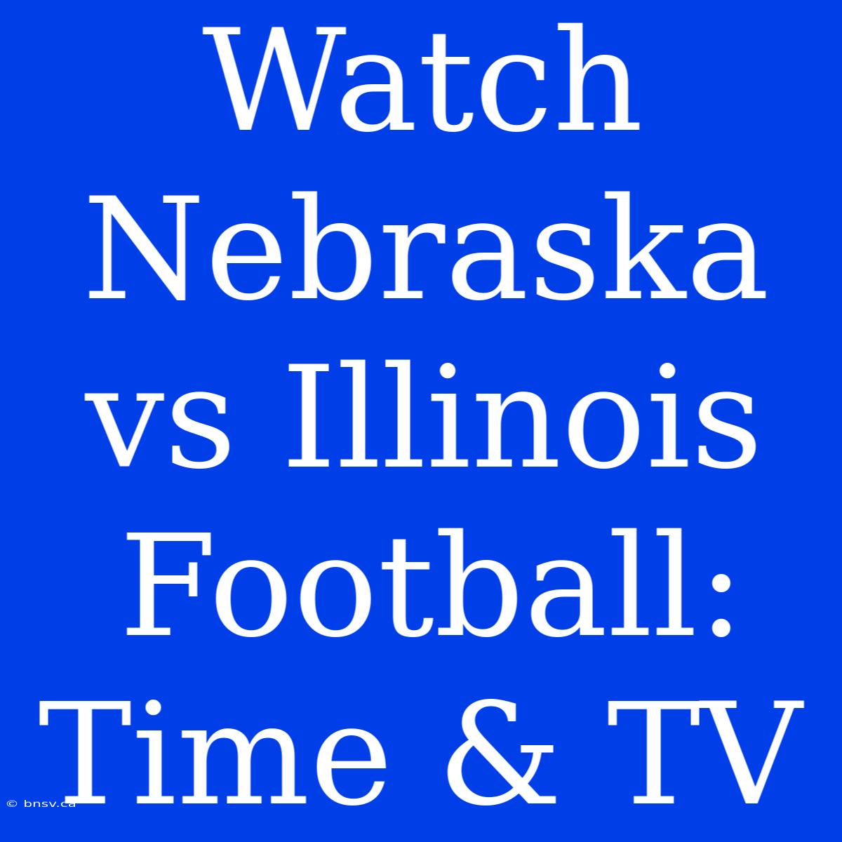 Watch Nebraska Vs Illinois Football: Time & TV