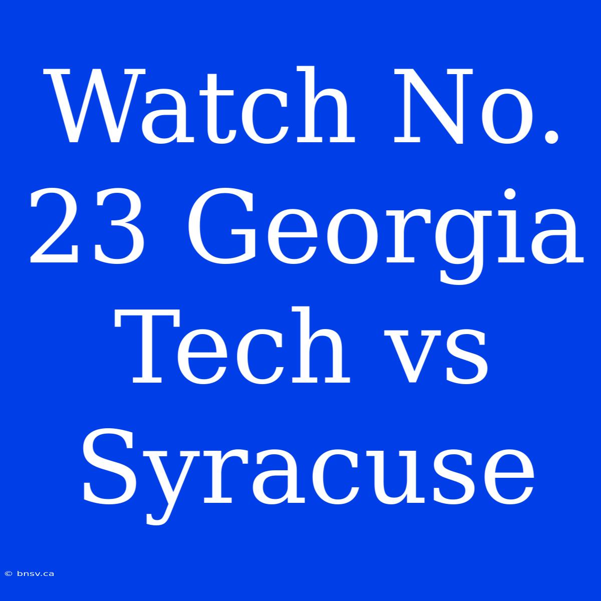 Watch No. 23 Georgia Tech Vs Syracuse