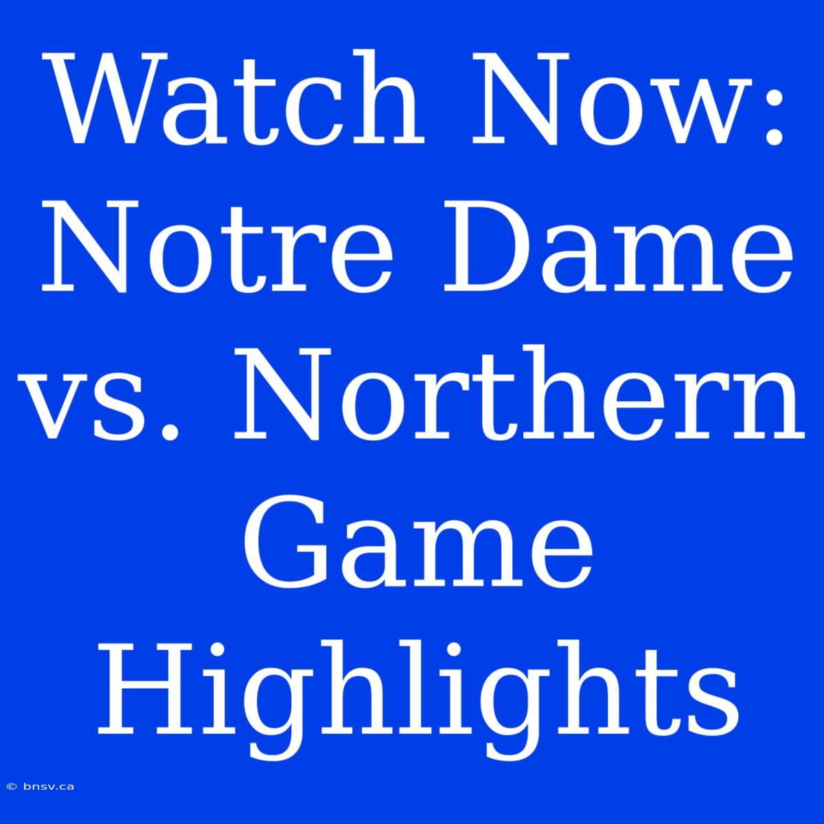 Watch Now: Notre Dame Vs. Northern Game Highlights