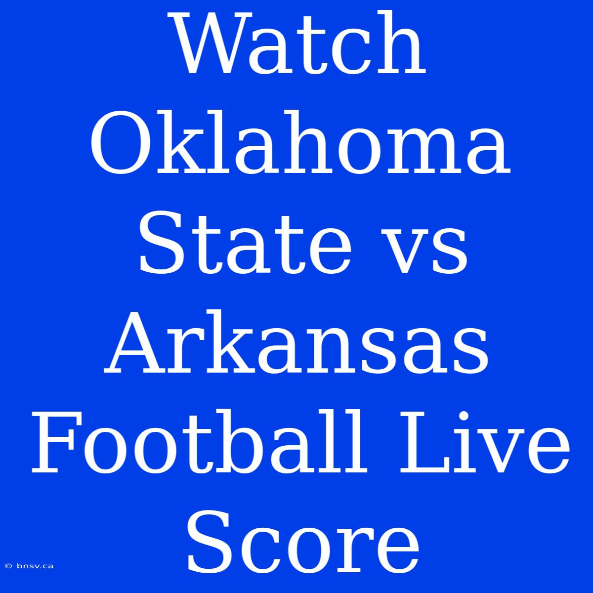 Watch Oklahoma State Vs Arkansas Football Live Score