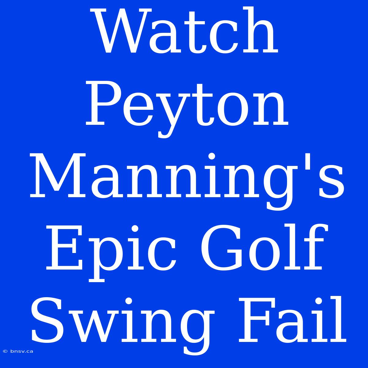 Watch Peyton Manning's Epic Golf Swing Fail