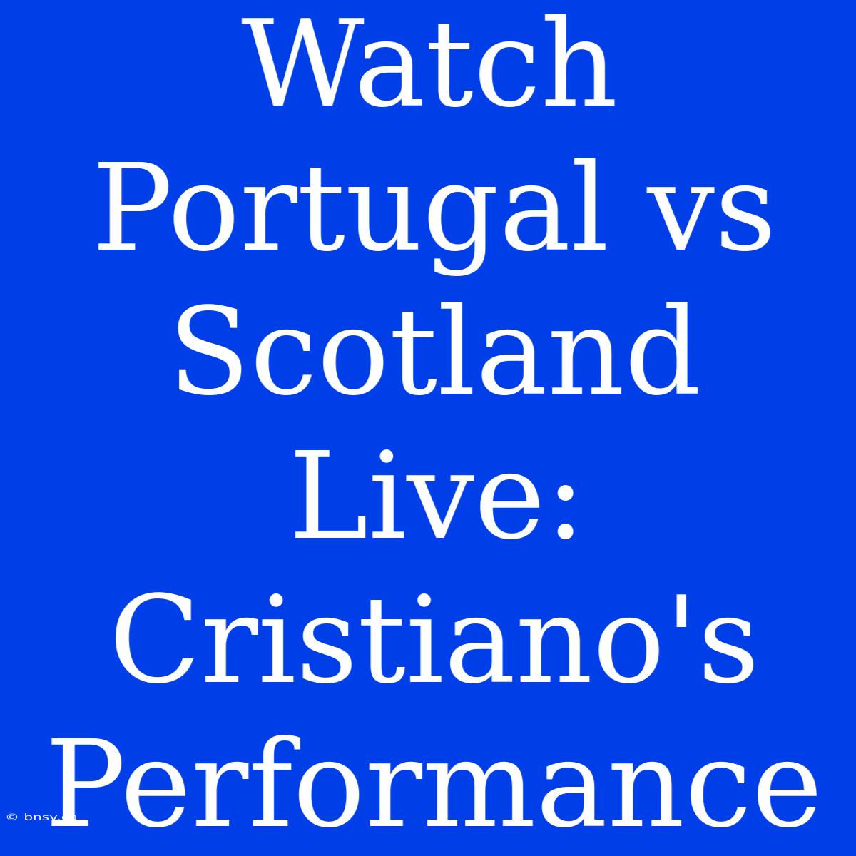 Watch Portugal Vs Scotland Live: Cristiano's Performance