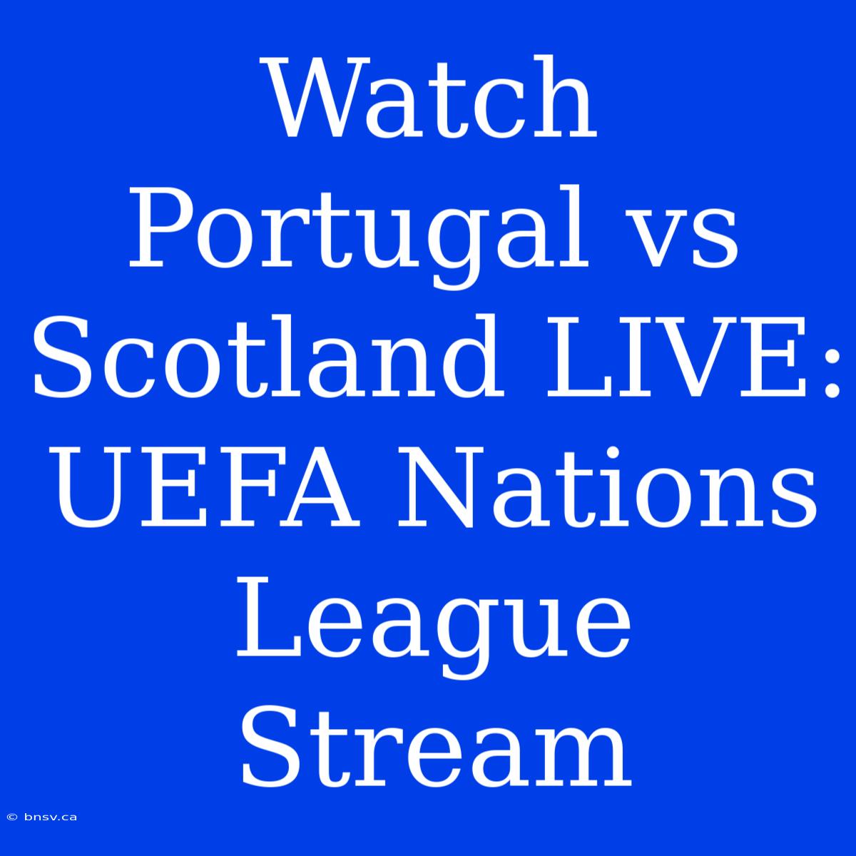 Watch Portugal Vs Scotland LIVE: UEFA Nations League Stream