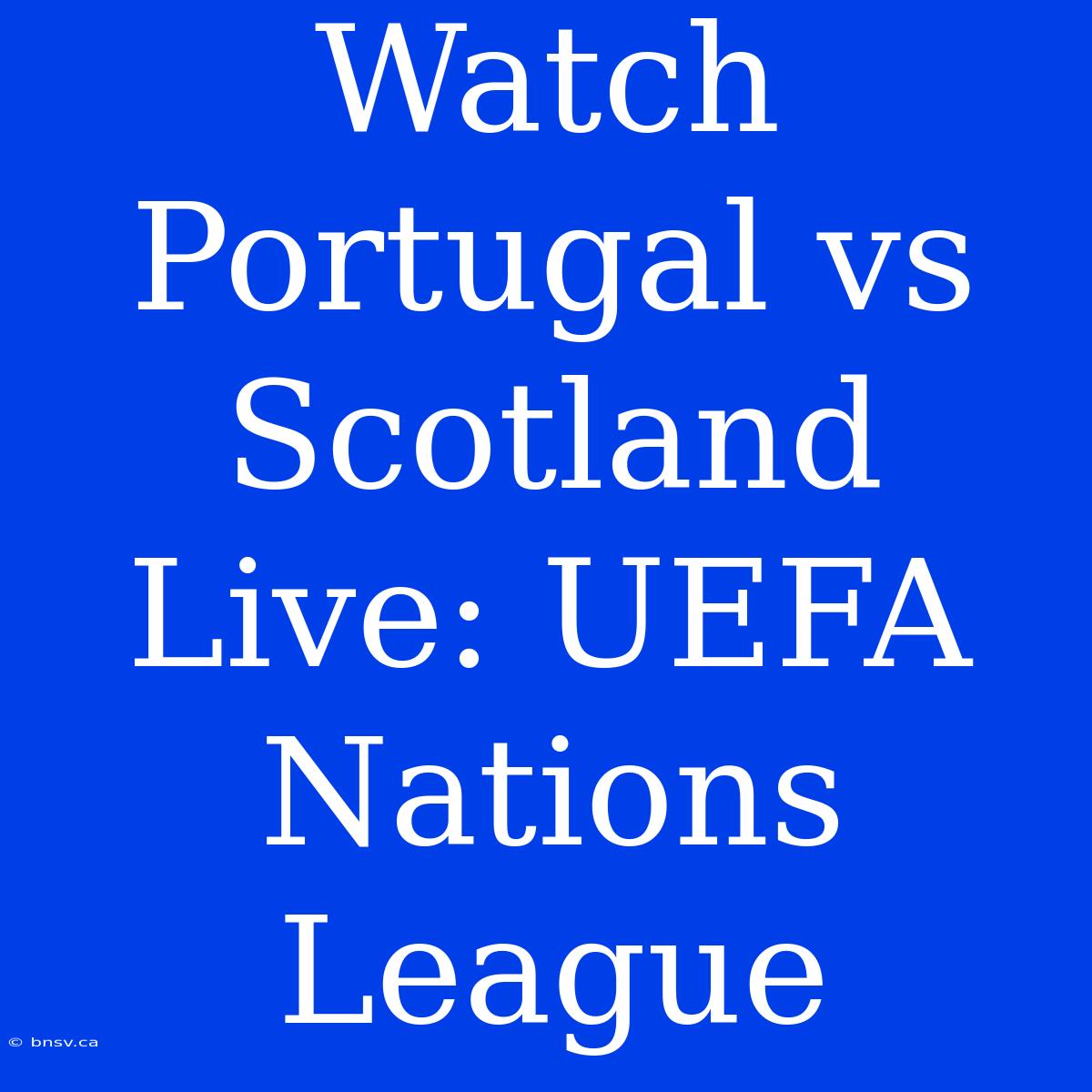 Watch Portugal Vs Scotland Live: UEFA Nations League