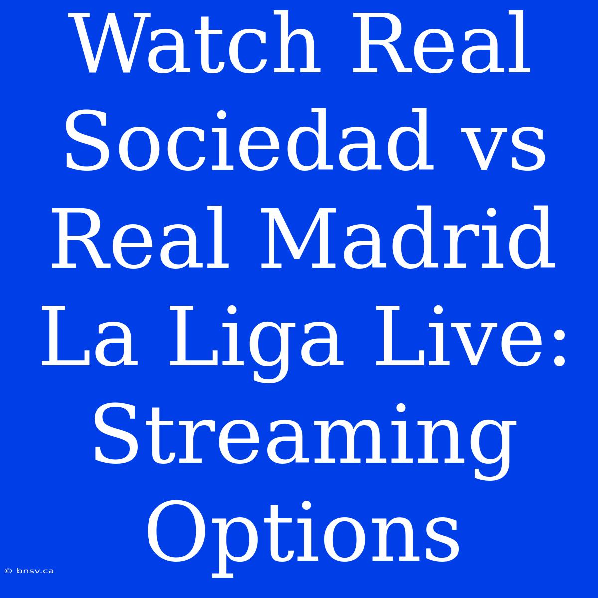 Watch Real Sociedad Vs Real Madrid La Liga Live: Streaming Options