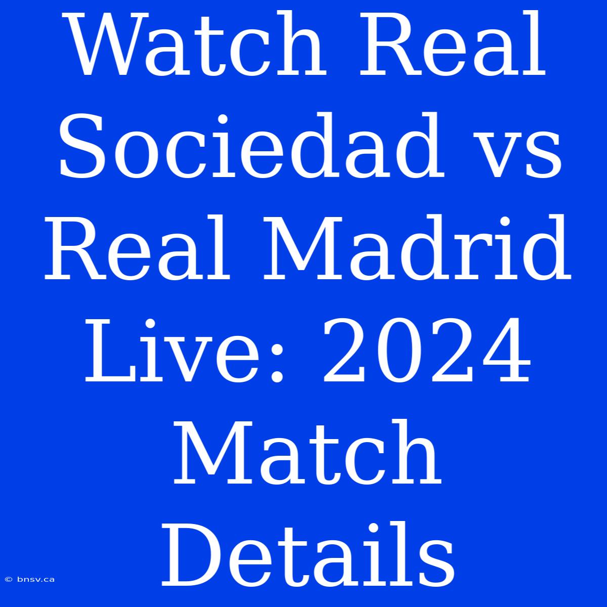 Watch Real Sociedad Vs Real Madrid Live: 2024 Match Details