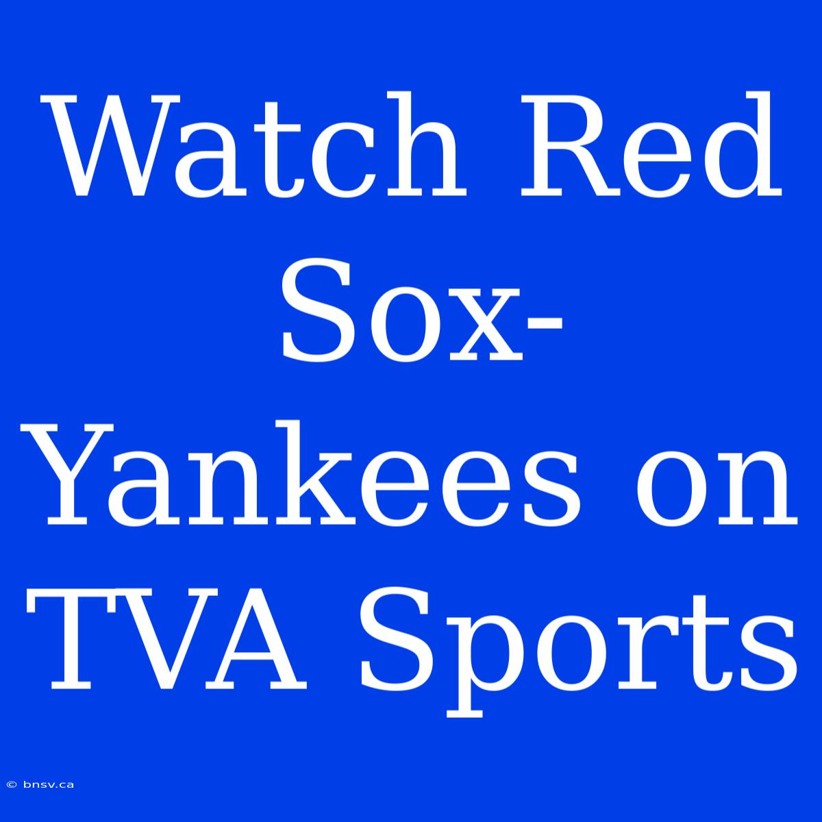 Watch Red Sox-Yankees On TVA Sports