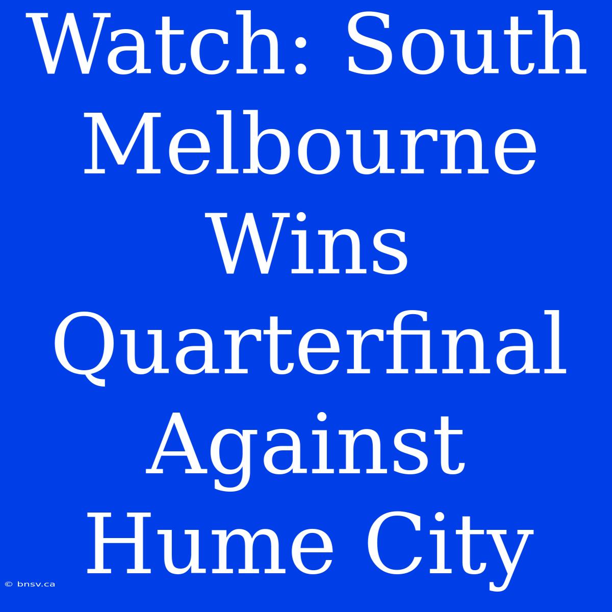 Watch: South Melbourne Wins Quarterfinal Against Hume City