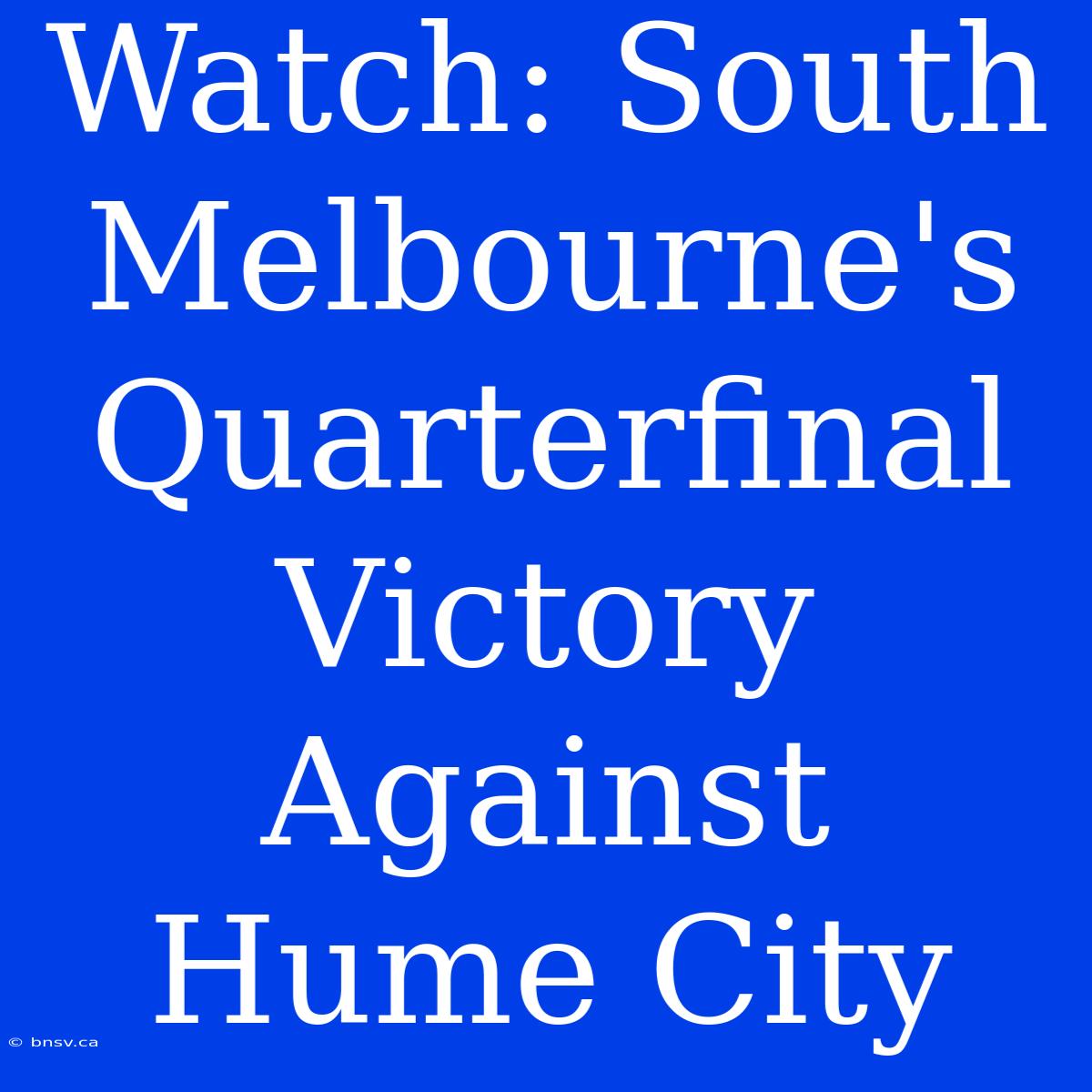 Watch: South Melbourne's Quarterfinal Victory Against Hume City