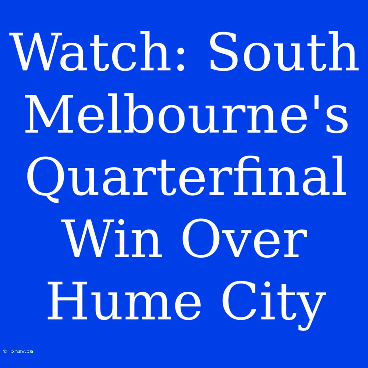 Watch: South Melbourne's Quarterfinal Win Over Hume City