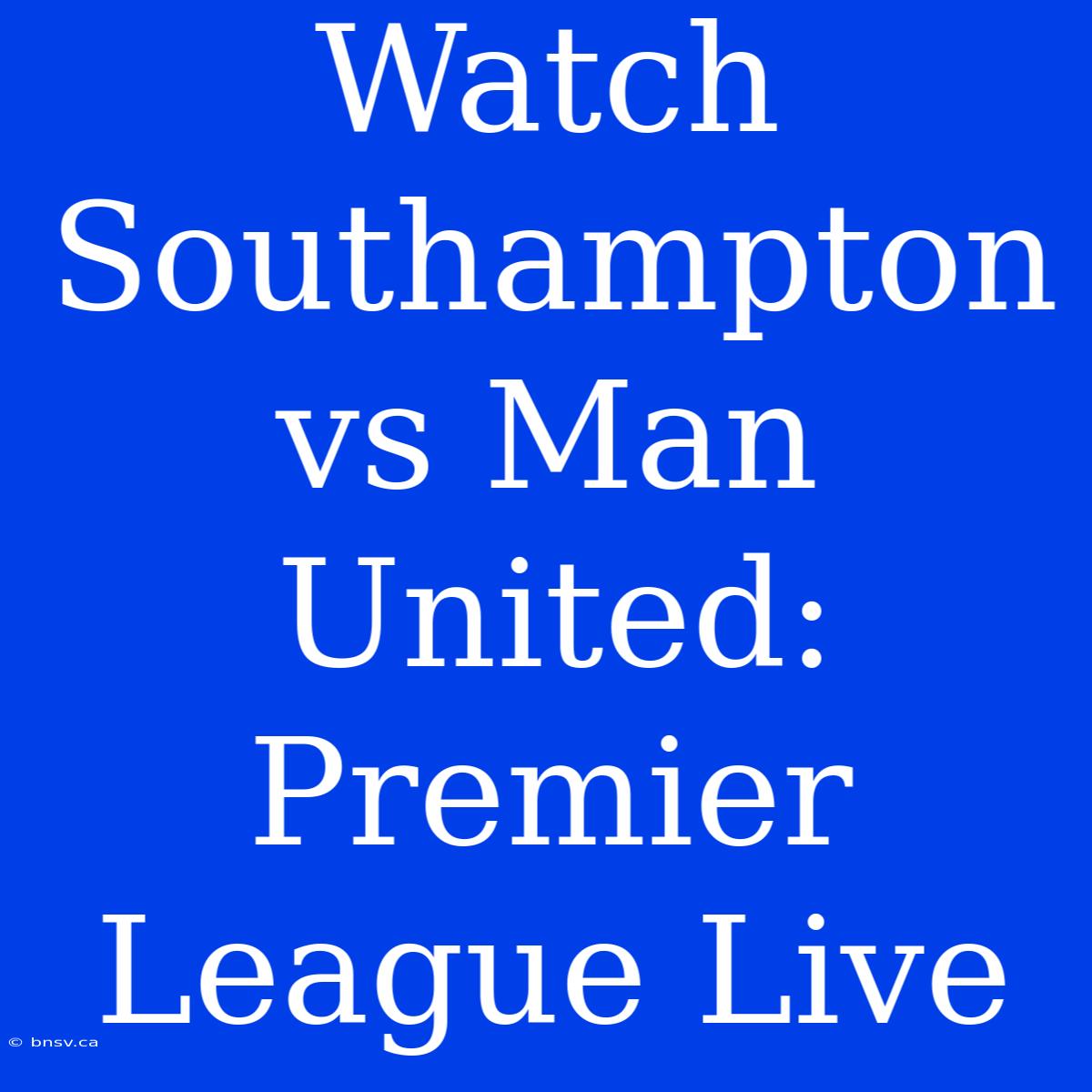 Watch Southampton Vs Man United: Premier League Live