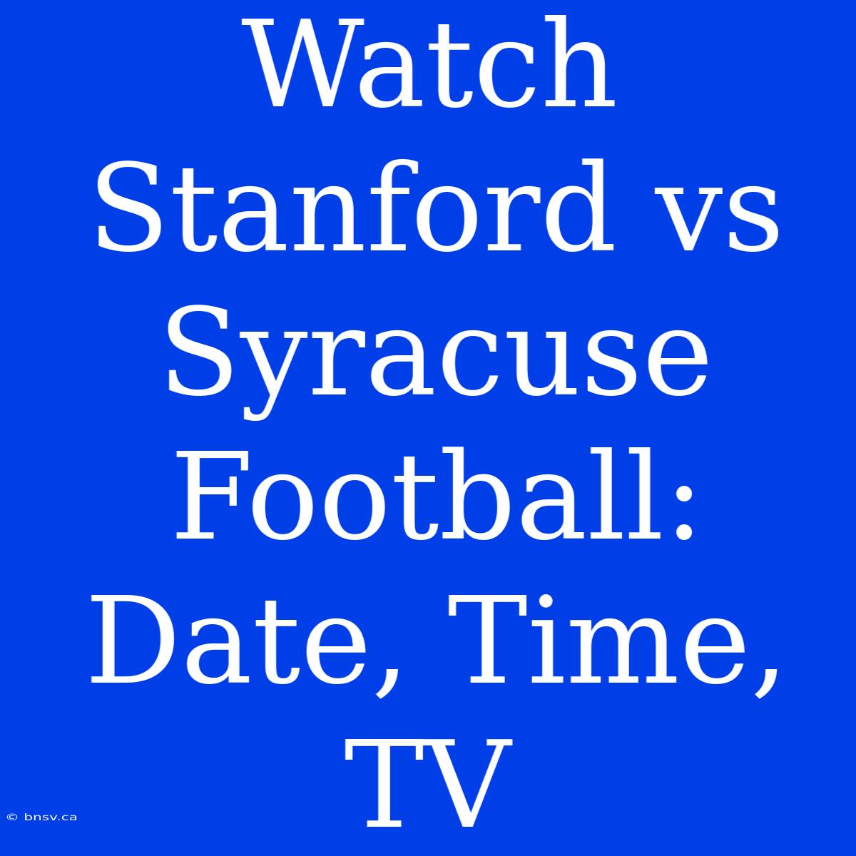 Watch Stanford Vs Syracuse Football: Date, Time, TV