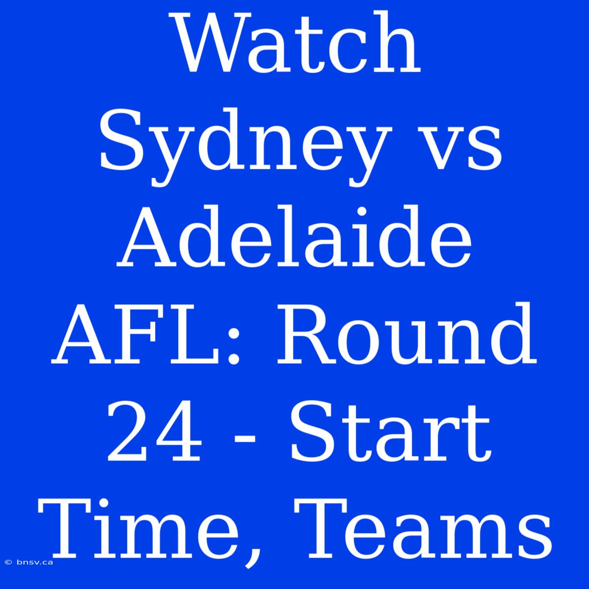 Watch Sydney Vs Adelaide AFL: Round 24 - Start Time, Teams