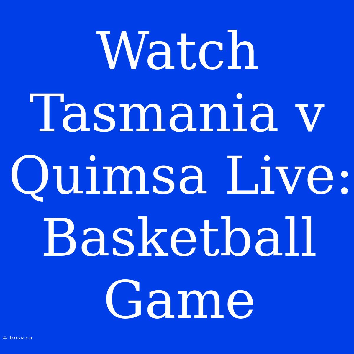 Watch Tasmania V Quimsa Live: Basketball Game