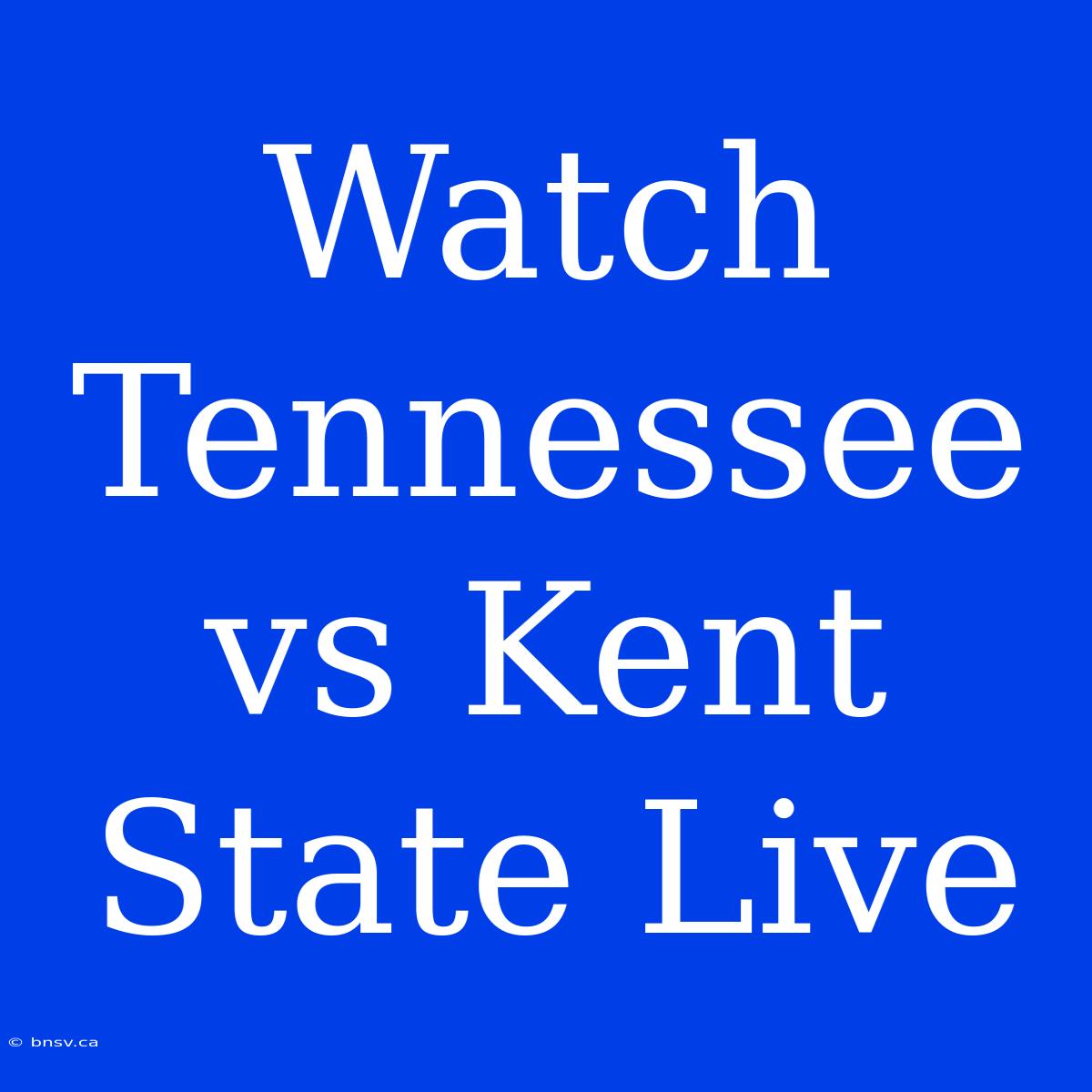 Watch Tennessee Vs Kent State Live