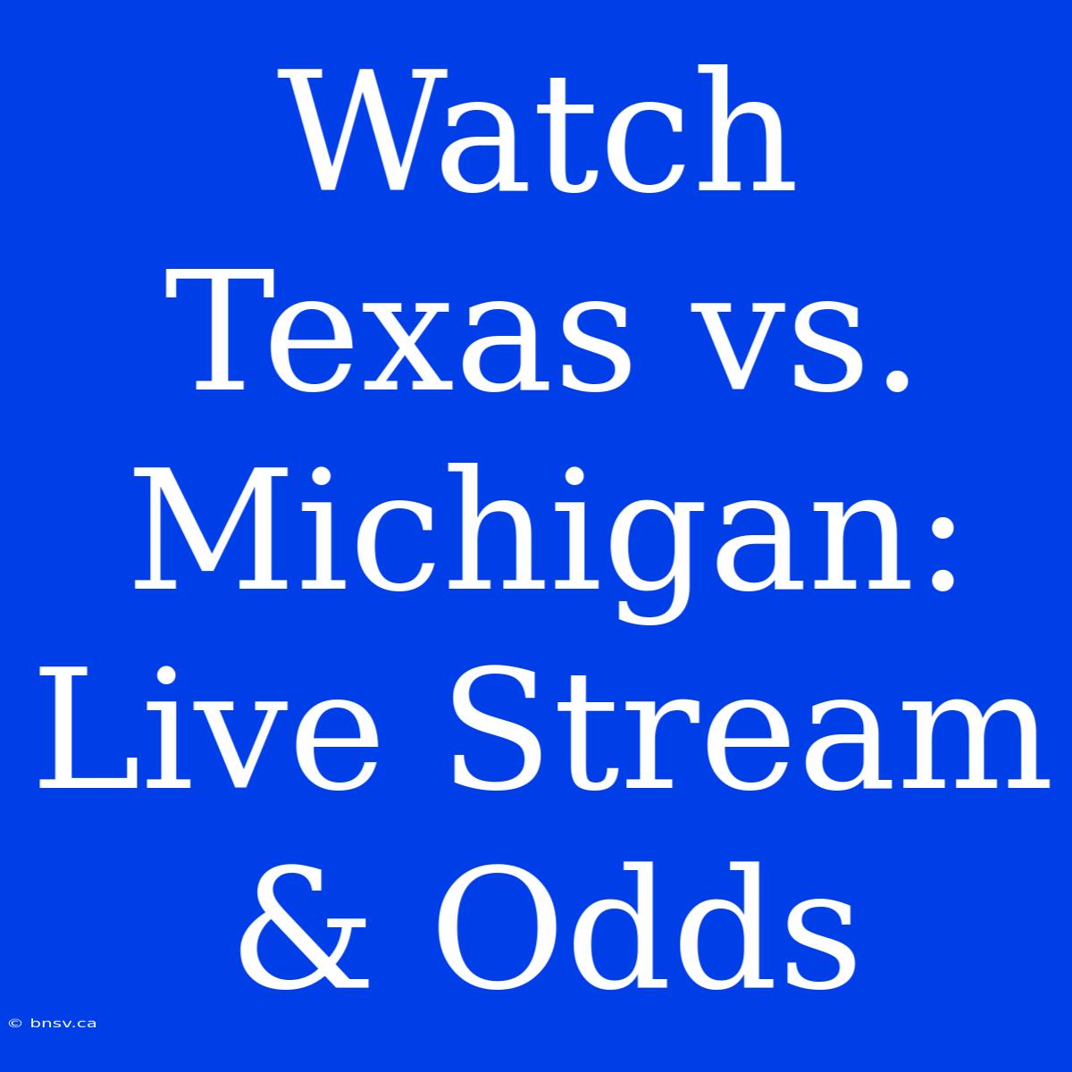 Watch Texas Vs. Michigan: Live Stream & Odds