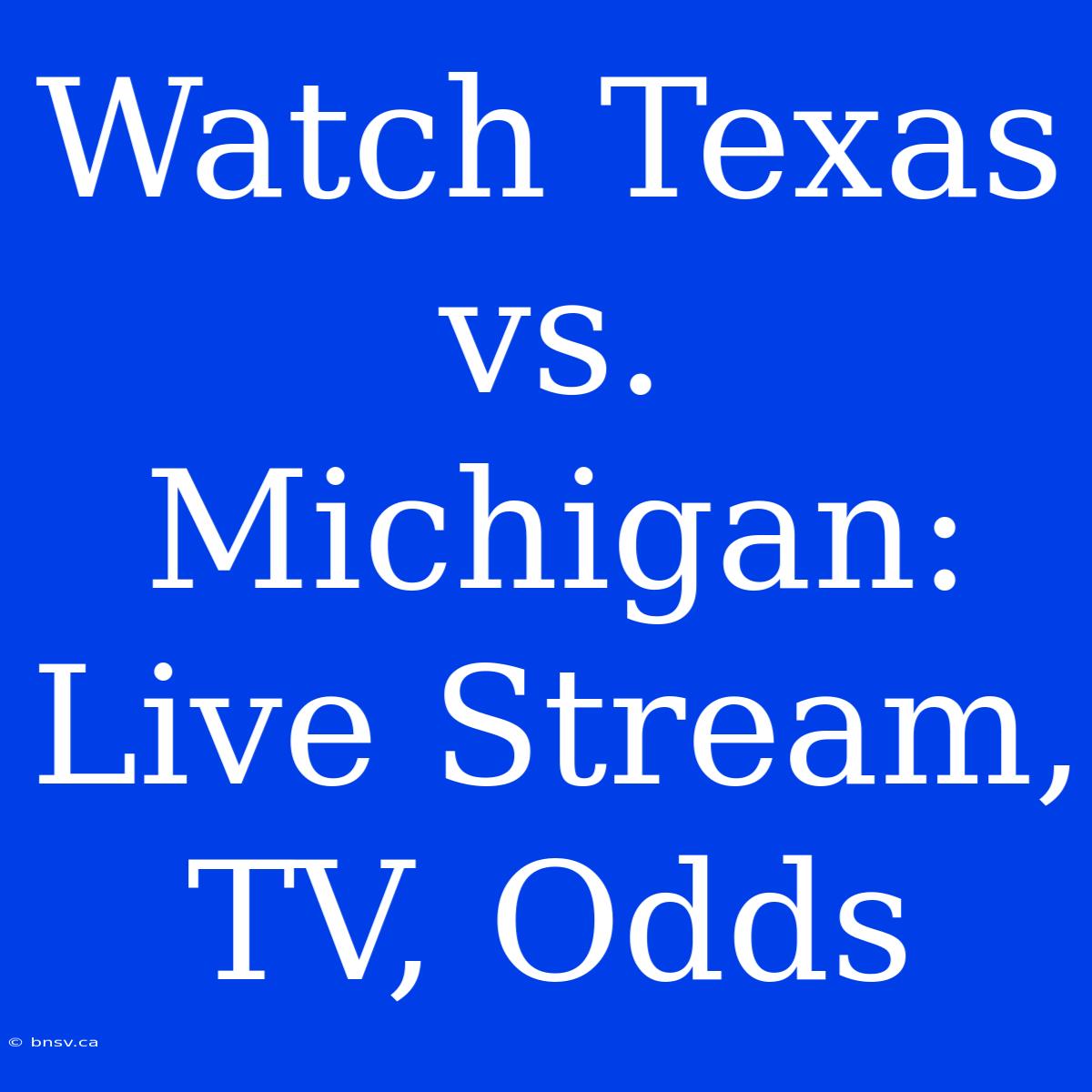 Watch Texas Vs. Michigan: Live Stream, TV, Odds