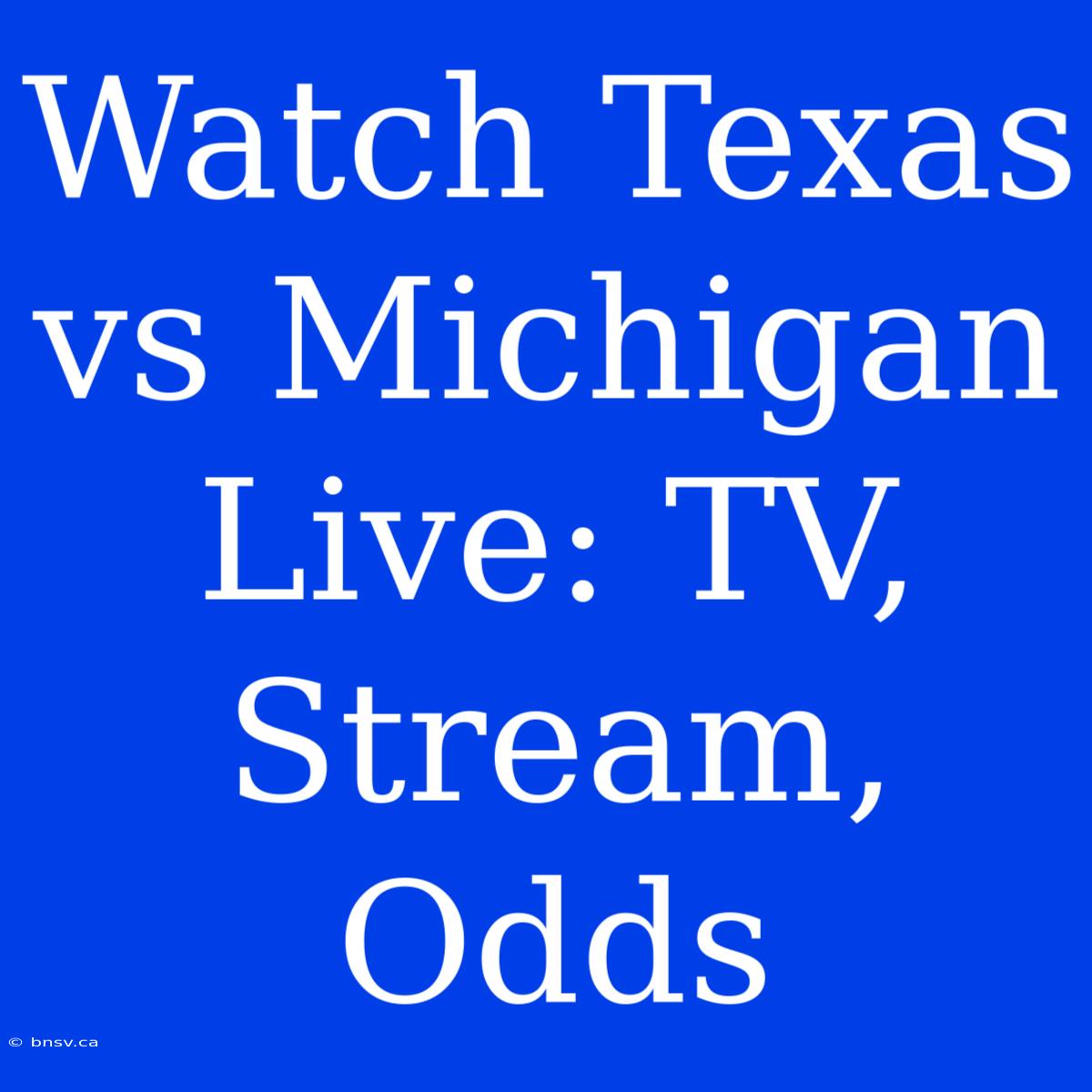 Watch Texas Vs Michigan Live: TV, Stream, Odds