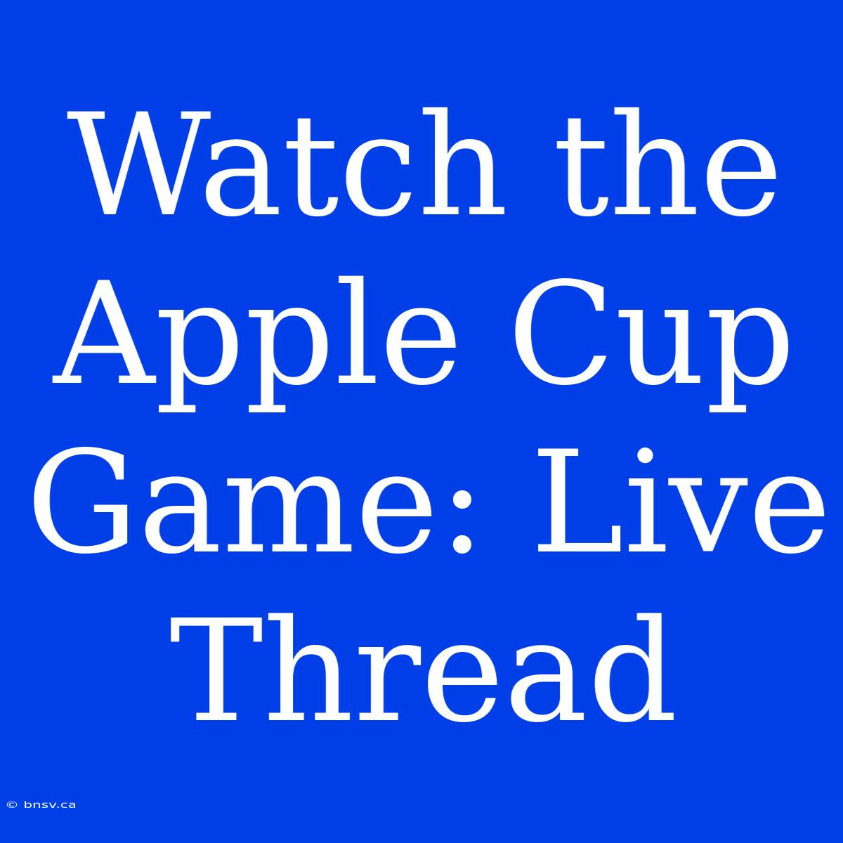 Watch The Apple Cup Game: Live Thread