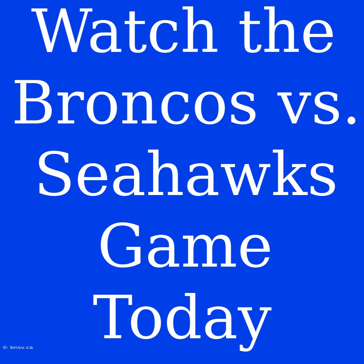 Watch The Broncos Vs. Seahawks Game Today