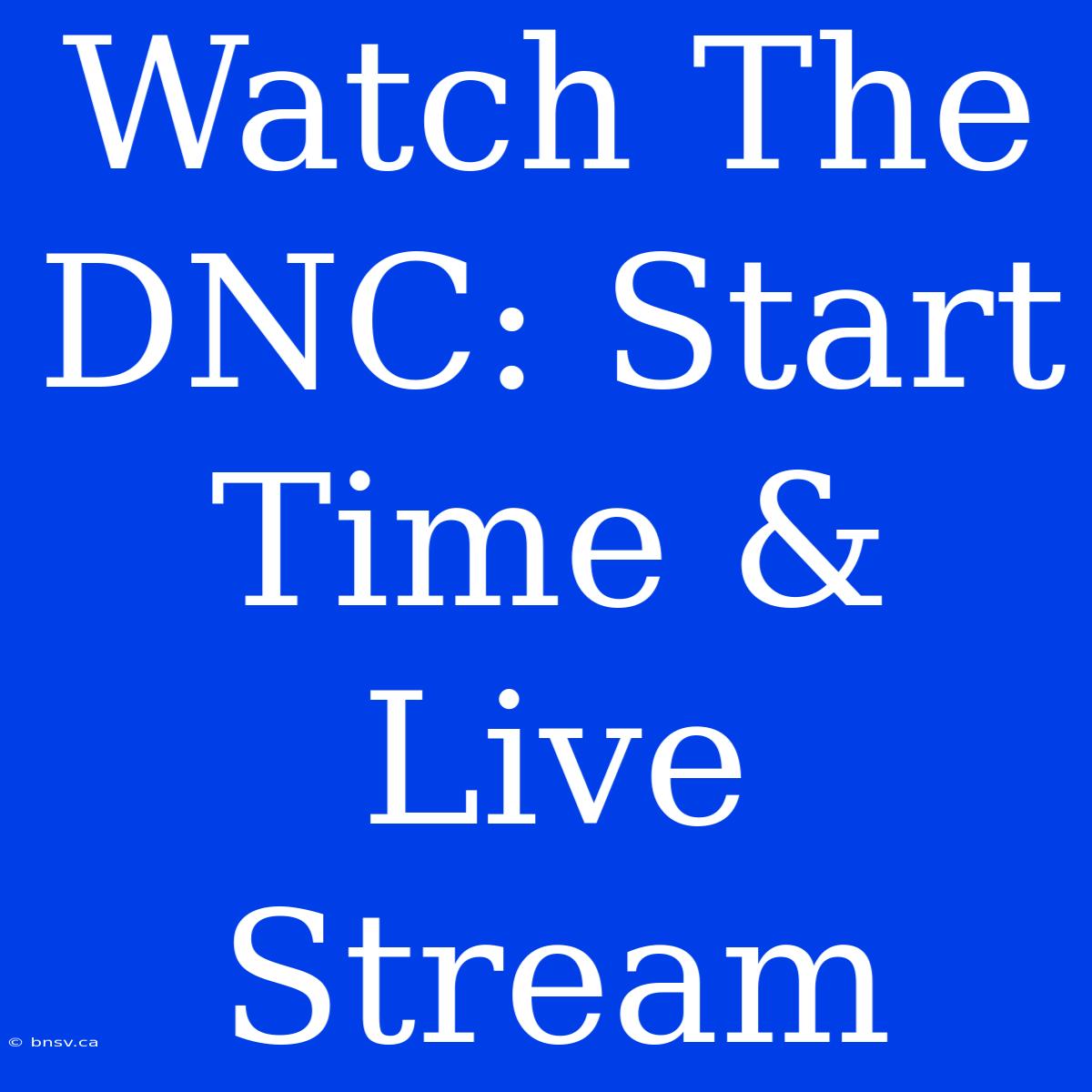 Watch The DNC: Start Time & Live Stream