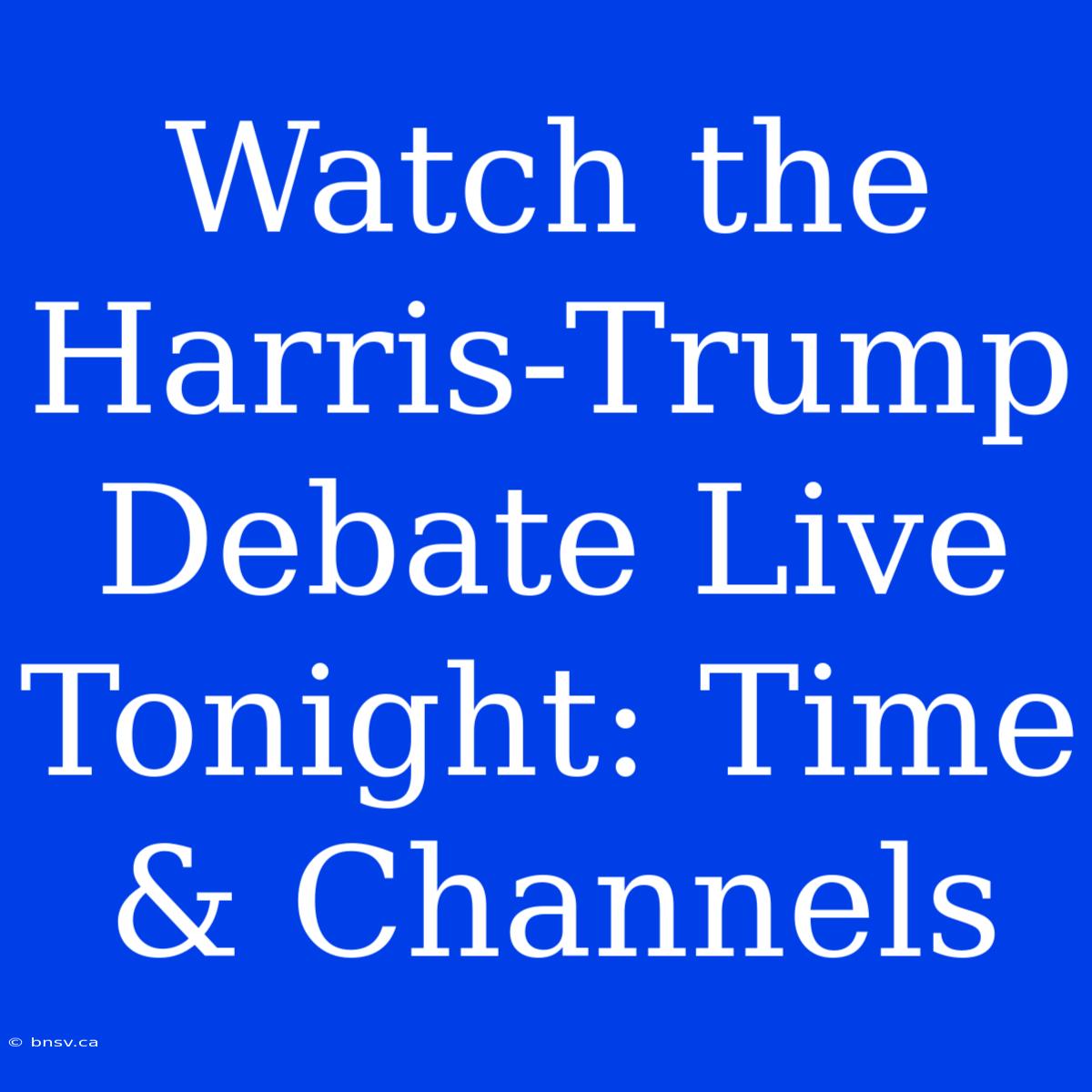 Watch The Harris-Trump Debate Live Tonight: Time & Channels