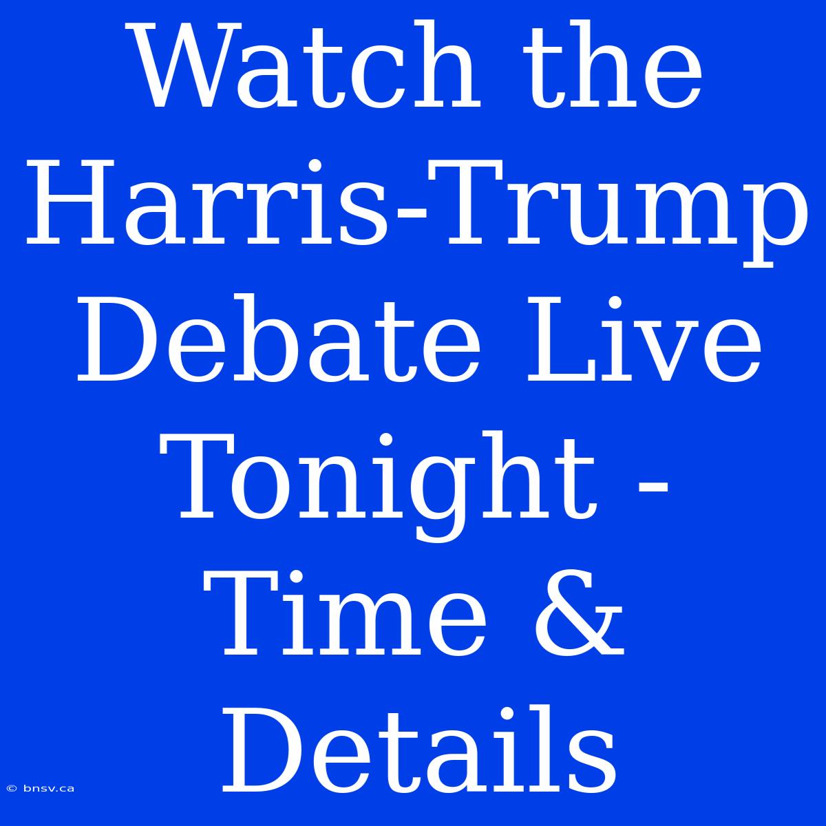 Watch The Harris-Trump Debate Live Tonight - Time & Details