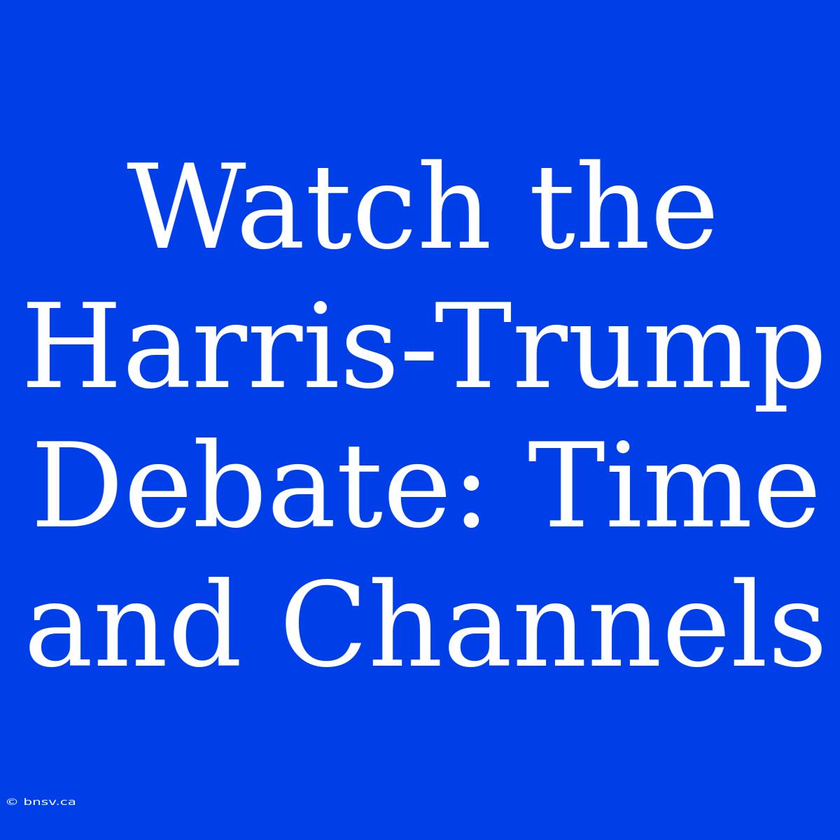 Watch The Harris-Trump Debate: Time And Channels