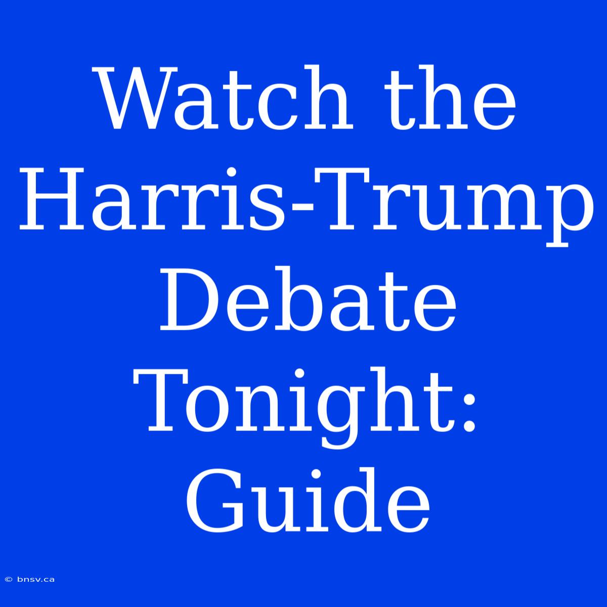 Watch The Harris-Trump Debate Tonight: Guide