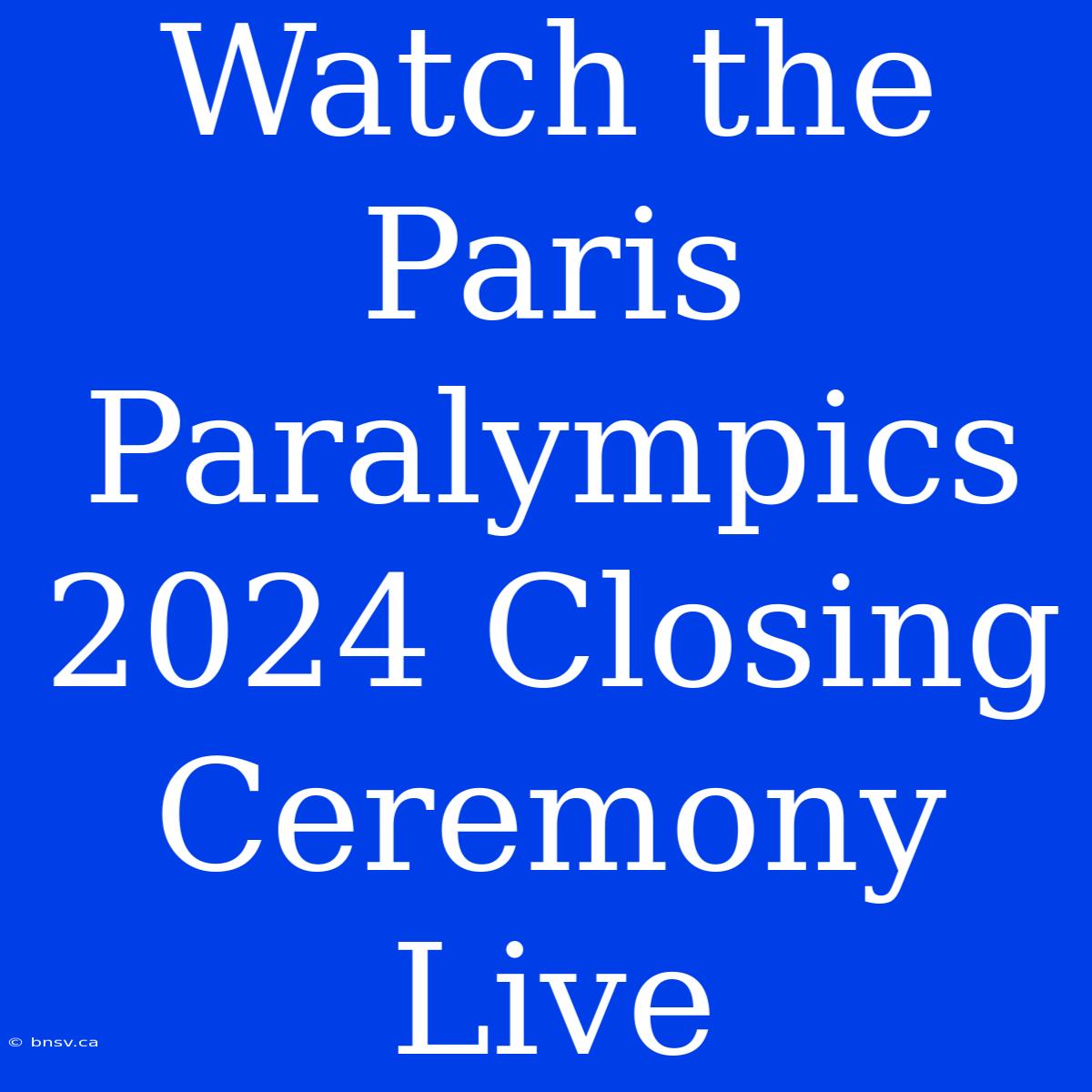 Watch The Paris Paralympics 2024 Closing Ceremony Live