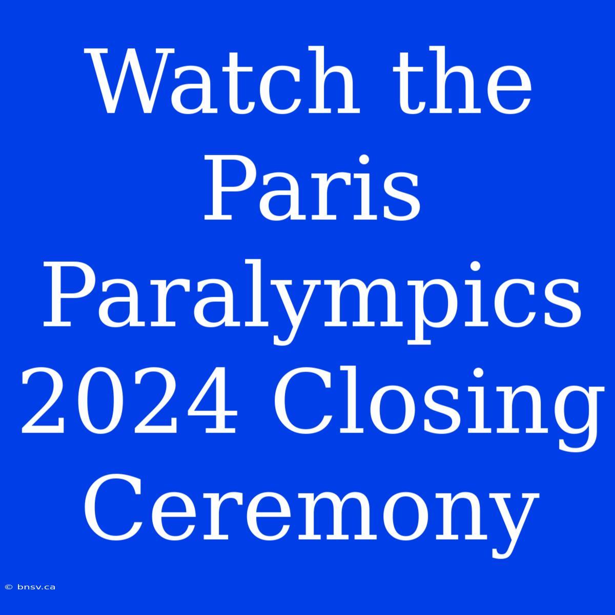 Watch The Paris Paralympics 2024 Closing Ceremony