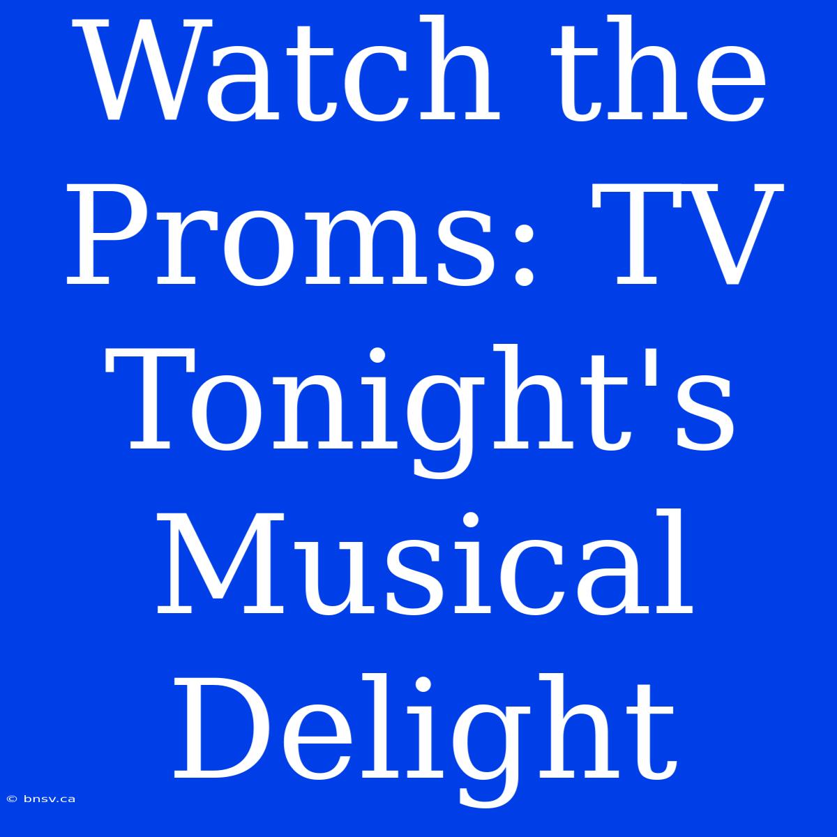 Watch The Proms: TV Tonight's Musical Delight