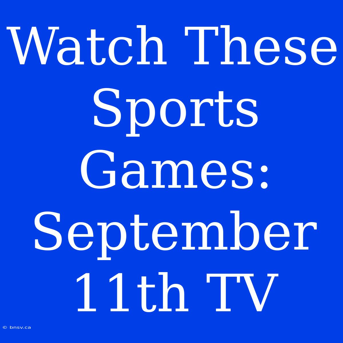 Watch These Sports Games: September 11th TV