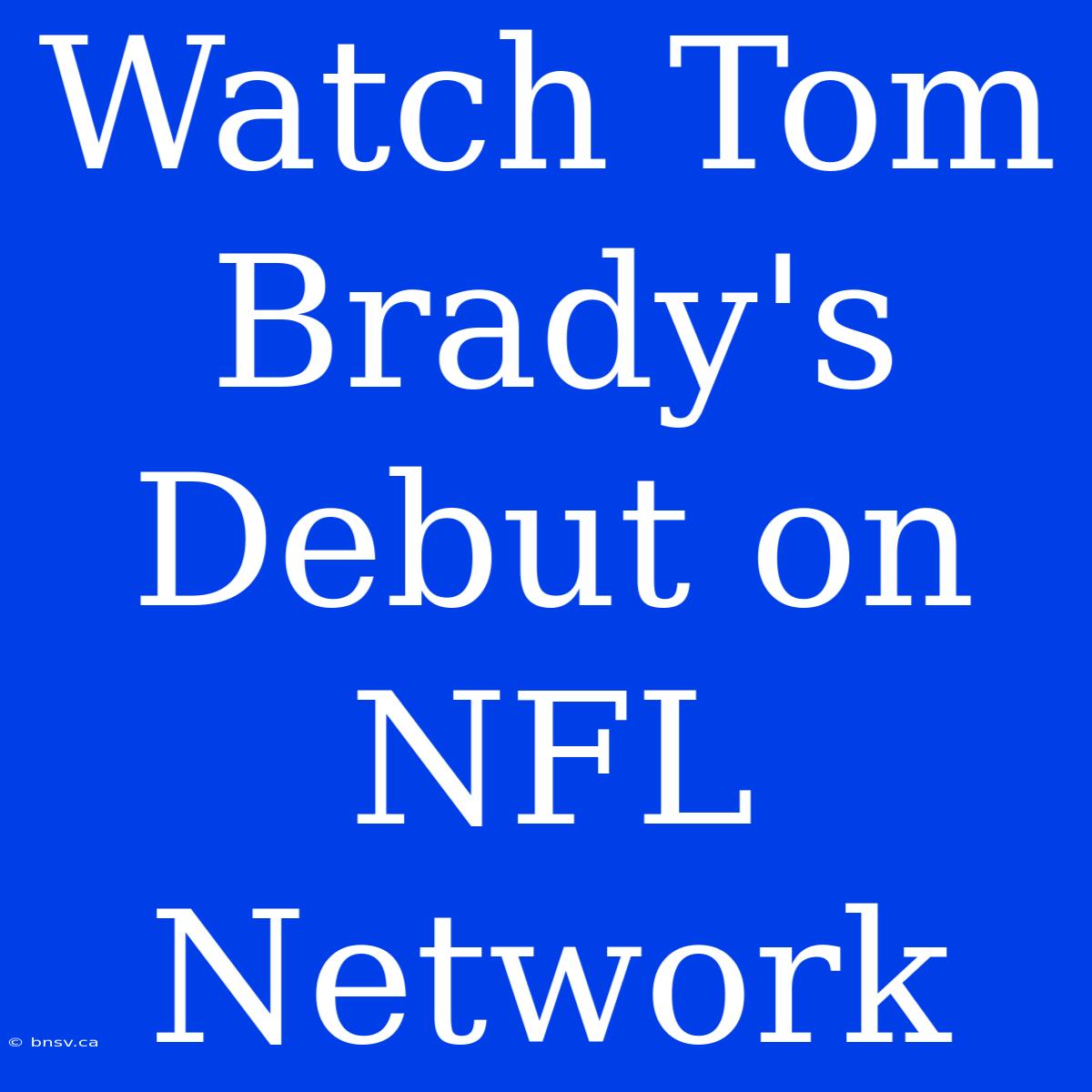 Watch Tom Brady's Debut On NFL Network