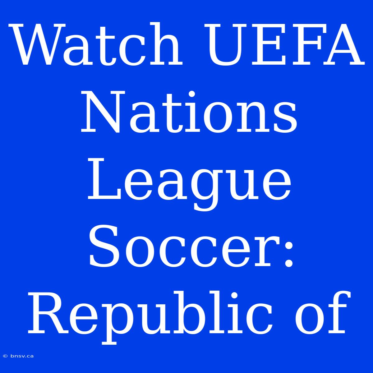 Watch UEFA Nations League Soccer: Republic Of