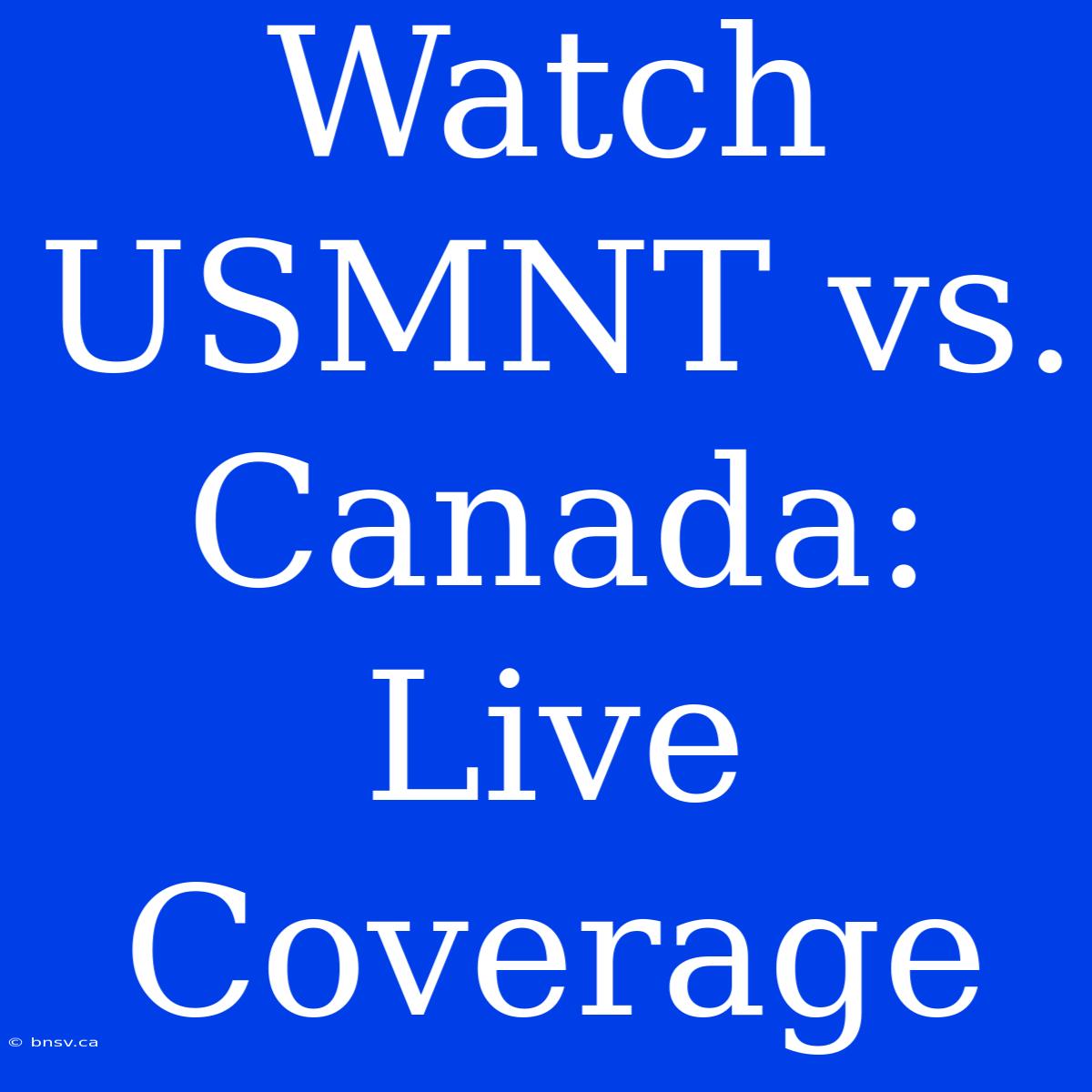 Watch USMNT Vs. Canada: Live Coverage