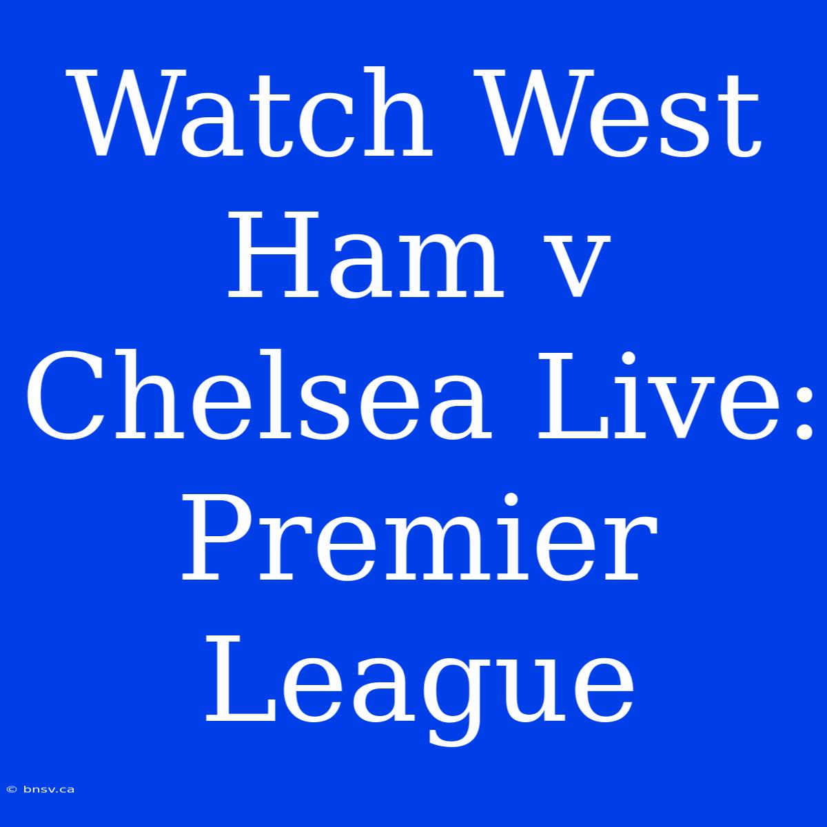 Watch West Ham V Chelsea Live: Premier League