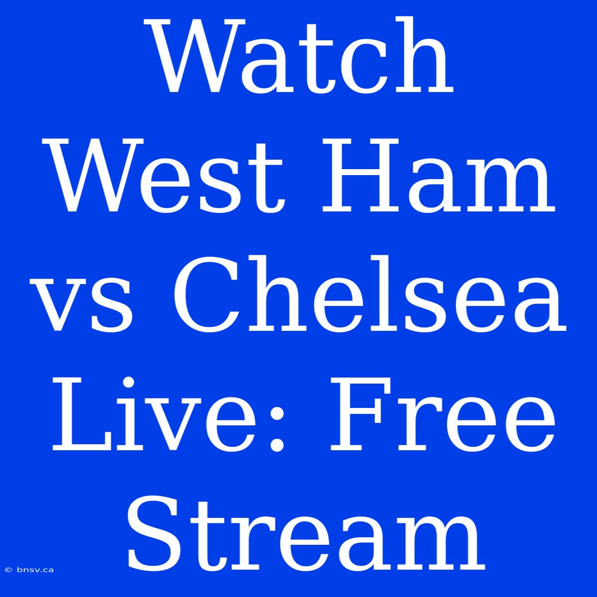 Watch West Ham Vs Chelsea Live: Free Stream