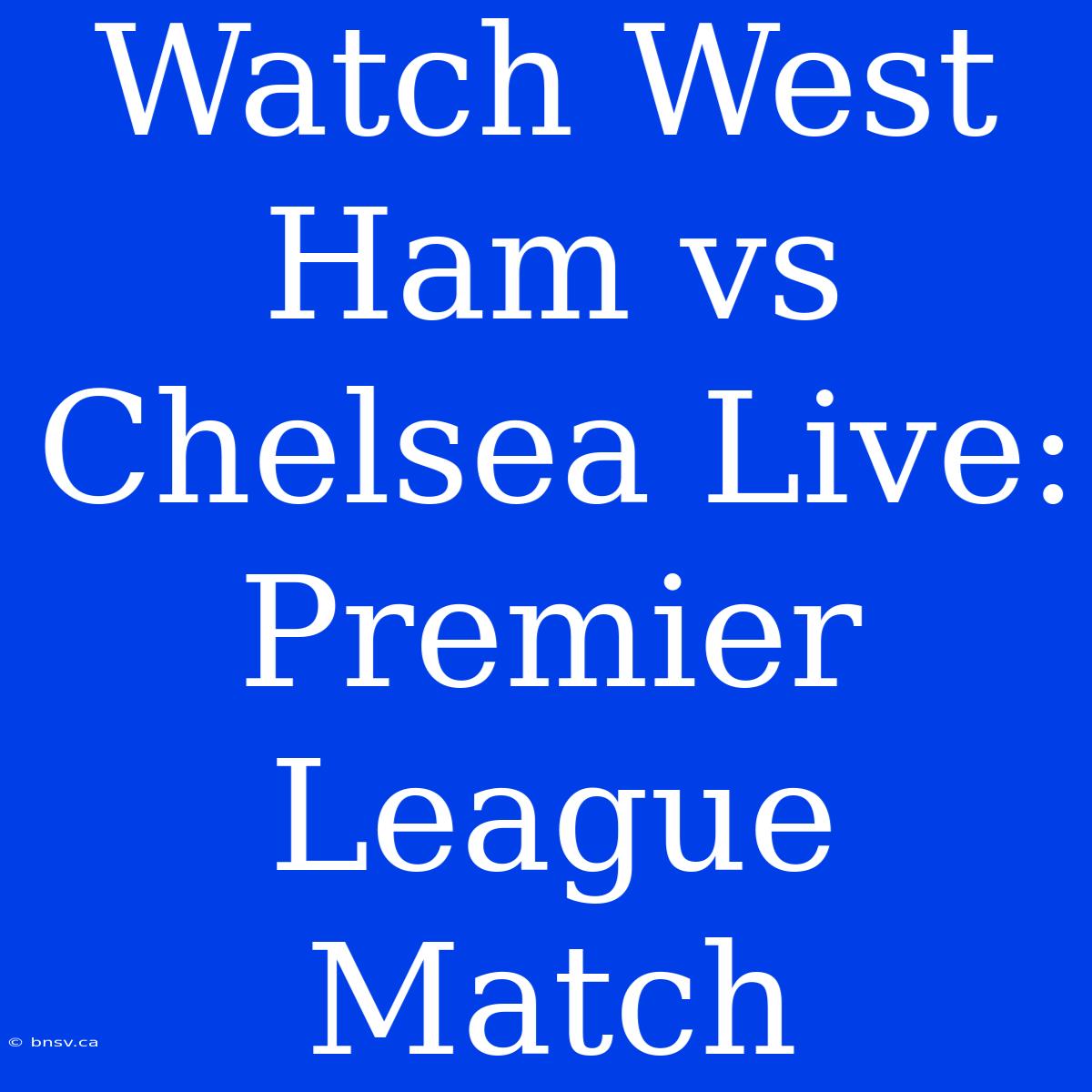 Watch West Ham Vs Chelsea Live: Premier League Match