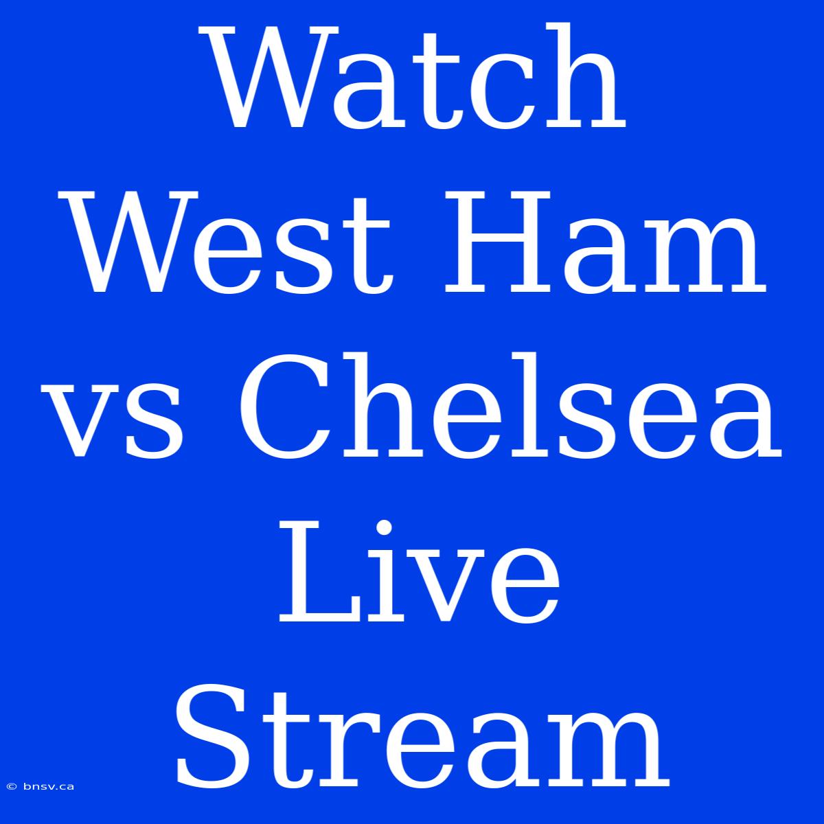 Watch West Ham Vs Chelsea Live Stream