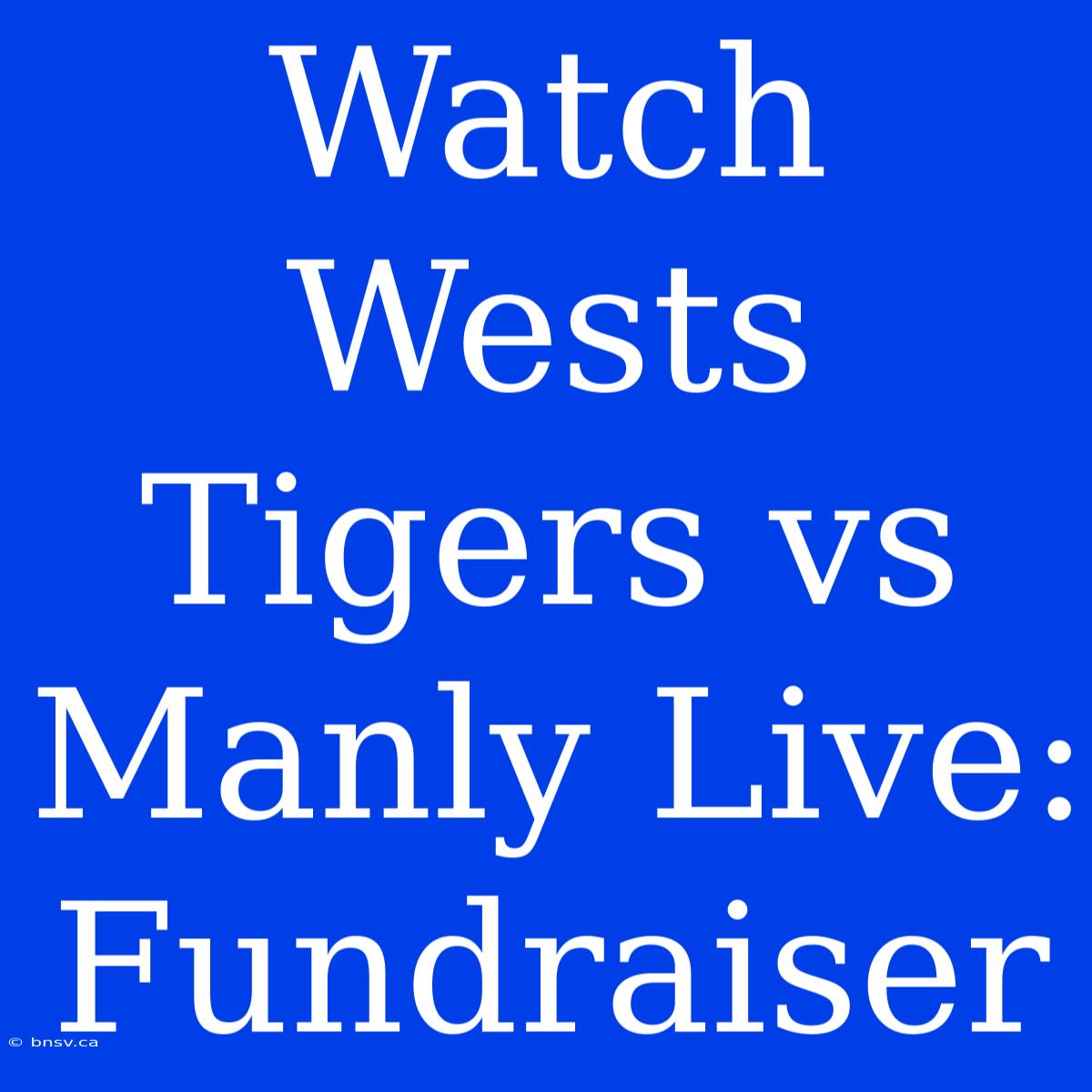 Watch Wests Tigers Vs Manly Live: Fundraiser