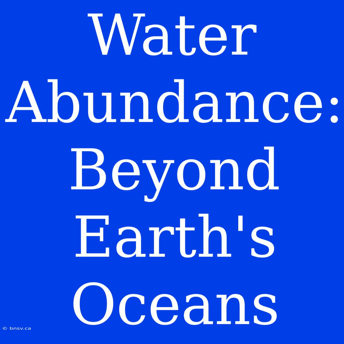 Water Abundance: Beyond Earth's Oceans