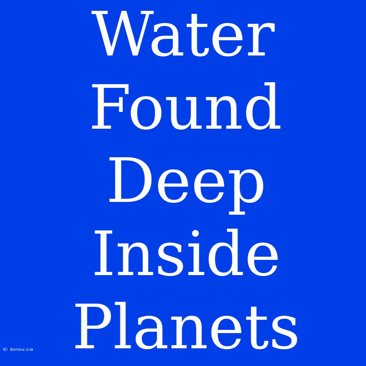 Water Found Deep Inside Planets