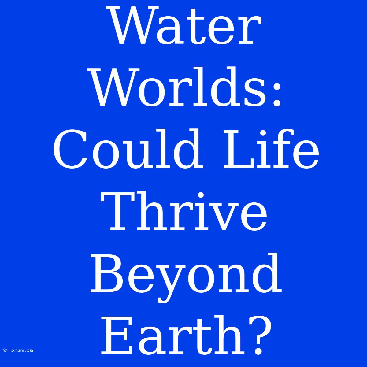 Water Worlds:  Could Life Thrive Beyond Earth?