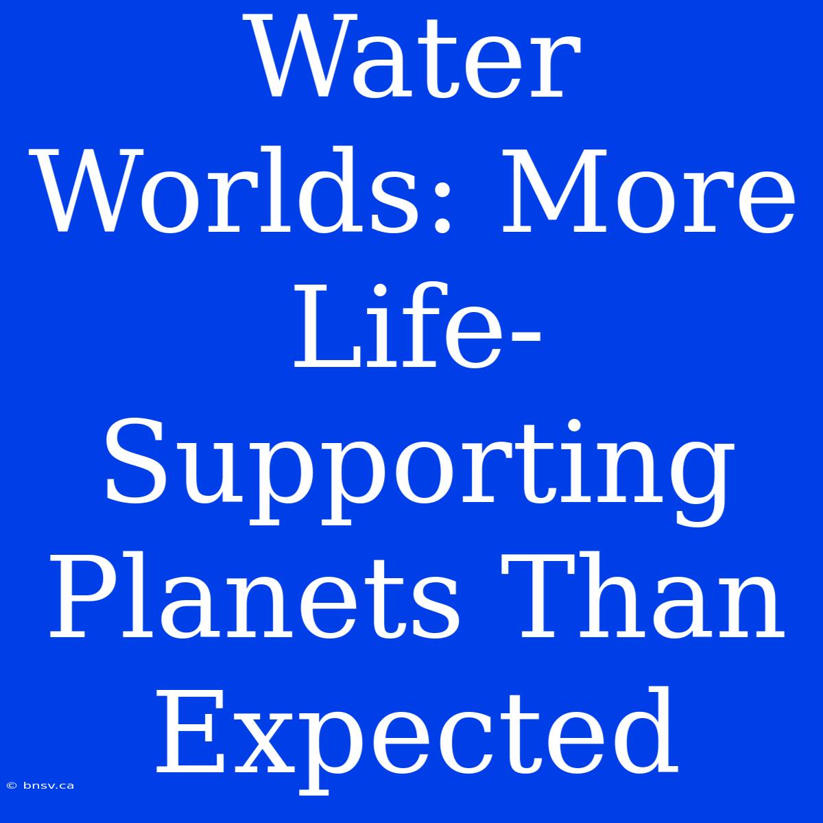 Water Worlds: More Life-Supporting Planets Than Expected